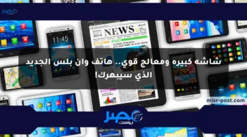 شاشة كبيرة ومعالج قوي.. هاتف وان بلس الجديد الذي سيبهرك!